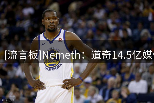 [流言板]Nemeth：道奇14.5亿媒体债务曝光，与沃尔特资金调查交集